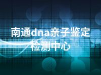 南通dna亲子鉴定检测中心