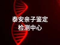 泰安亲子鉴定检测中心