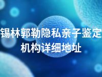 锡林郭勒隐私亲子鉴定机构详细地址