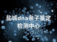 盐城dna亲子鉴定检测中心