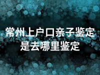 常州上户口亲子鉴定是去哪里鉴定