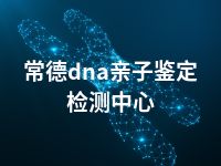 常德dna亲子鉴定检测中心