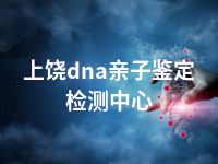 上饶dna亲子鉴定检测中心