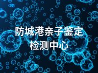 防城港亲子鉴定检测中心