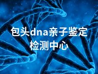 包头dna亲子鉴定检测中心