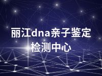 丽江dna亲子鉴定检测中心