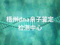 梧州dna亲子鉴定检测中心