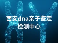 西安dna亲子鉴定检测中心