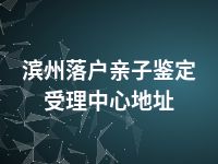 滨州落户亲子鉴定受理中心地址