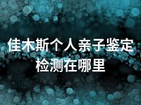 佳木斯个人亲子鉴定检测在哪里