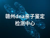 赣州dna亲子鉴定检测中心