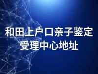 和田上户口亲子鉴定受理中心地址