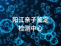 阳江亲子鉴定检测中心