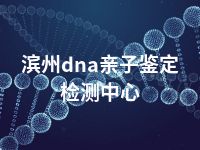 滨州dna亲子鉴定检测中心