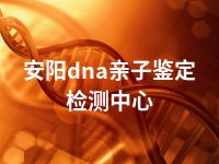 安阳dna亲子鉴定检测中心