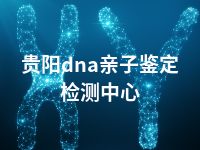 贵阳dna亲子鉴定检测中心