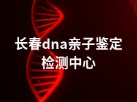 长春dna亲子鉴定检测中心