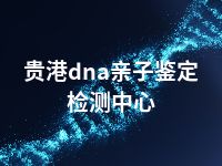 贵港dna亲子鉴定检测中心