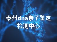 泰州dna亲子鉴定检测中心