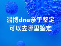 淄博dna亲子鉴定可以去哪里鉴定