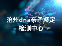 沧州dna亲子鉴定检测中心