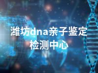 潍坊dna亲子鉴定检测中心