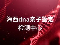 海西dna亲子鉴定检测中心