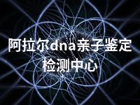 阿拉尔dna亲子鉴定检测中心