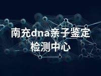 南充dna亲子鉴定检测中心