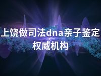 上饶做司法dna亲子鉴定权威机构