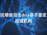 抚顺做司法dna亲子鉴定权威机构