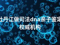 牡丹江做司法dna亲子鉴定权威机构