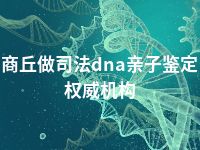 商丘做司法dna亲子鉴定权威机构