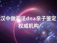 汉中做司法dna亲子鉴定权威机构