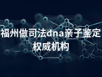 福州做司法dna亲子鉴定权威机构