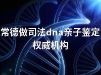 常德做司法dna亲子鉴定权威机构