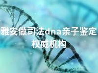 雅安做司法dna亲子鉴定权威机构