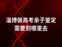 淄博做高考亲子鉴定需要到哪里去