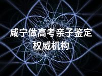 咸宁做高考亲子鉴定权威机构