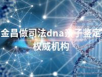 金昌做司法dna亲子鉴定权威机构