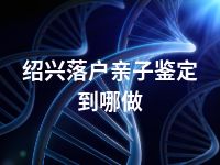 绍兴落户亲子鉴定到哪做