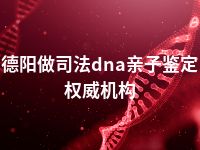 德阳做司法dna亲子鉴定权威机构