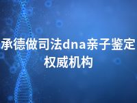 承德做司法dna亲子鉴定权威机构