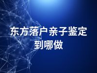 东方落户亲子鉴定到哪做