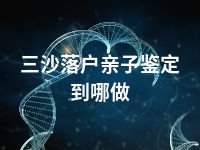 三沙落户亲子鉴定到哪做