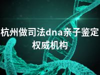 杭州做司法dna亲子鉴定权威机构