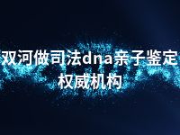 双河做司法dna亲子鉴定权威机构