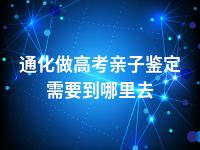 通化做高考亲子鉴定需要到哪里去