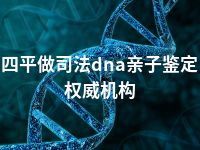 四平做司法dna亲子鉴定权威机构