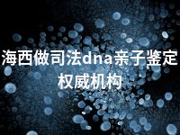 海西做司法dna亲子鉴定权威机构